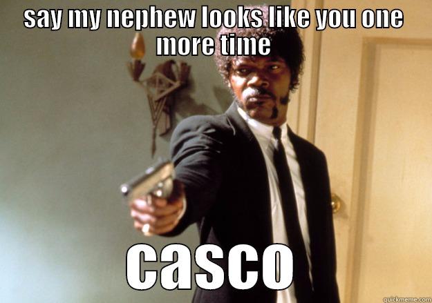 hes my nephew,casco!!! - SAY MY NEPHEW LOOKS LIKE YOU ONE MORE TIME CASCO Samuel L Jackson