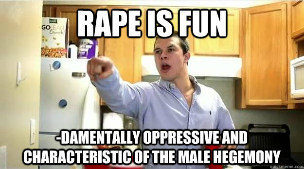 Rape is fun -damentally oppressive and characteristic of the male hegemony - Rape is fun -damentally oppressive and characteristic of the male hegemony  Feminist Frat Bro