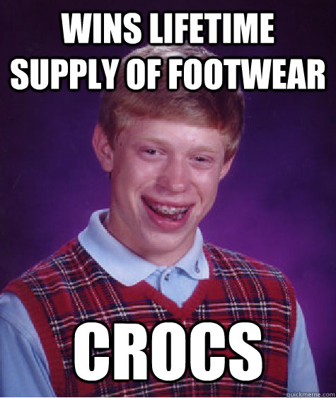 Wins lifetime supply of footwear crocs   Bad Luck Brian
