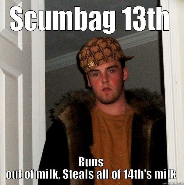 SCUMBAG 13TH RUNS OUT OF MILK, STEALS ALL OF 14TH'S MILK Scumbag Steve