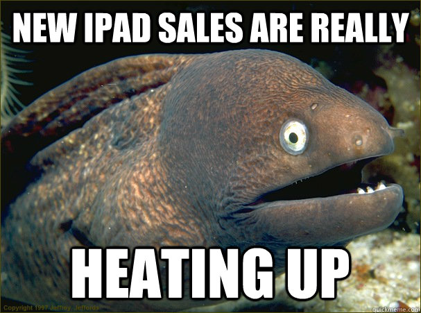New Ipad sales are really heating up - New Ipad sales are really heating up  Bad Joke Eel