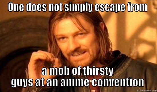 ONE DOES NOT SIMPLY ESCAPE FROM A MOB OF THIRSTY GUYS AT AN ANIME CONVENTION Boromir
