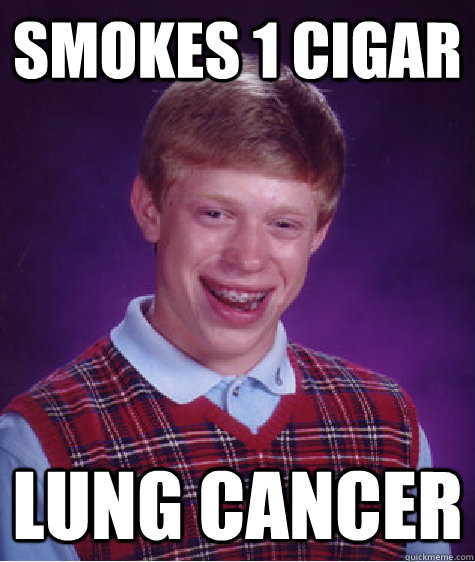 Smokes 1 cigar LUNG CANCER - Smokes 1 cigar LUNG CANCER  Bad Luck Brian