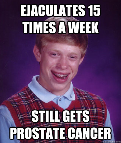 Ejaculates 15 times a week still gets prostate cancer  Bad Luck Brian
