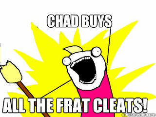 Chad Buys ALL THE Frat cleats!  All The Things