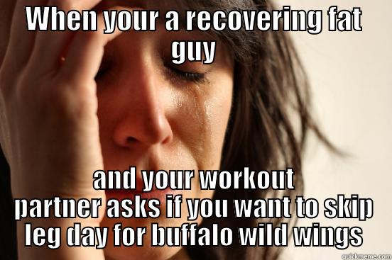 WHEN YOUR A RECOVERING FAT GUY AND YOUR WORKOUT PARTNER ASKS IF YOU WANT TO SKIP LEG DAY FOR BUFFALO WILD WINGS First World Problems