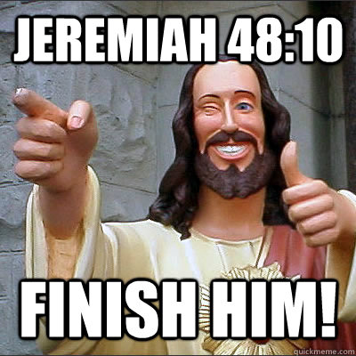 Jeremiah 48:10 Finish him! - Jeremiah 48:10 Finish him!  Conflicted Jesus