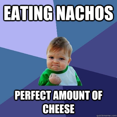eating nachos perfect amount of cheese  - eating nachos perfect amount of cheese   Success Kid
