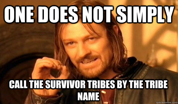 ONE DOES NOT SIMPLY CALL THE SURVIVOR TRIBES BY THE TRIBE NAME  One Does Not Simply