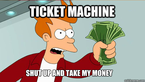 Ticket machine Shut up AND TAKE MY MONEY  fry take my money