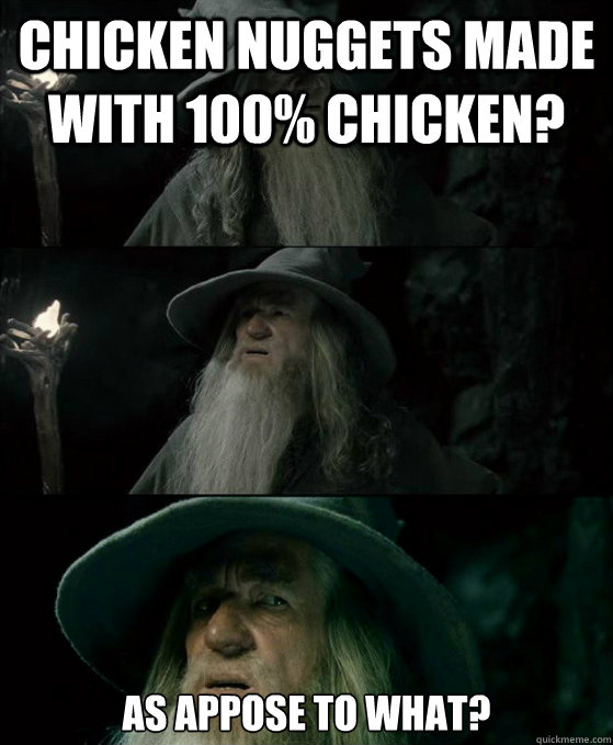 Chicken nuggets made with 100% chicken? as appose to what?  Confused Gandalf