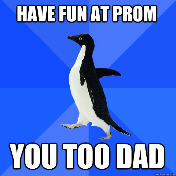 have fun at prom you too dad  Socially Awkward Penguin