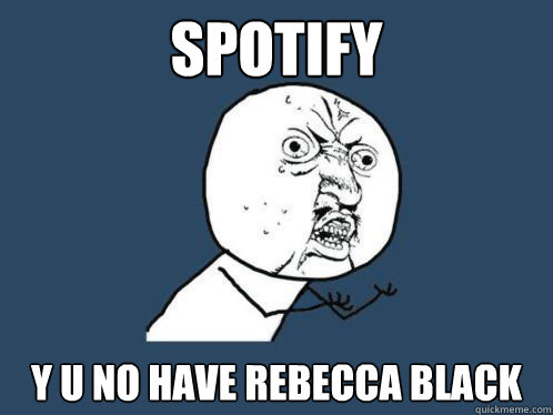 SPOTIFY Y U NO HAVE REBECCA BLACK - SPOTIFY Y U NO HAVE REBECCA BLACK  Y U NO SPOTIFY