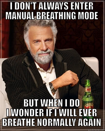 I DON'T ALWAYS ENTER MANUAL BREATHING MODE BUT WHEN I DO I WONDER IF I WILL EVER BREATHE NORMALLY AGAIN The Most Interesting Man In The World