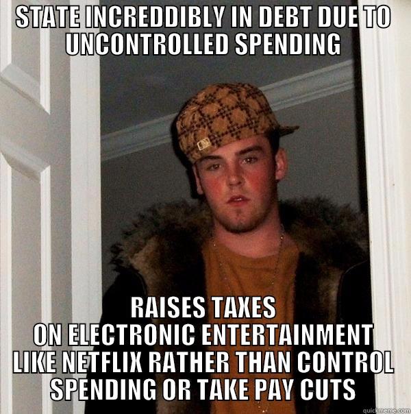 STATE INCREDDIBLY IN DEBT DUE TO UNCONTROLLED SPENDING RAISES TAXES ON ELECTRONIC ENTERTAINMENT LIKE NETFLIX RATHER THAN CONTROL SPENDING OR TAKE PAY CUTS Scumbag Steve