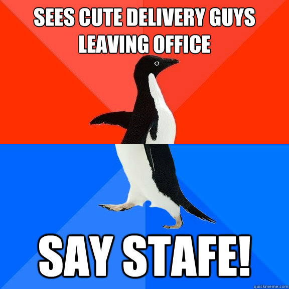 Sees cute delivery guys leaving office Say Stafe!  Socially Awesome Awkward Penguin