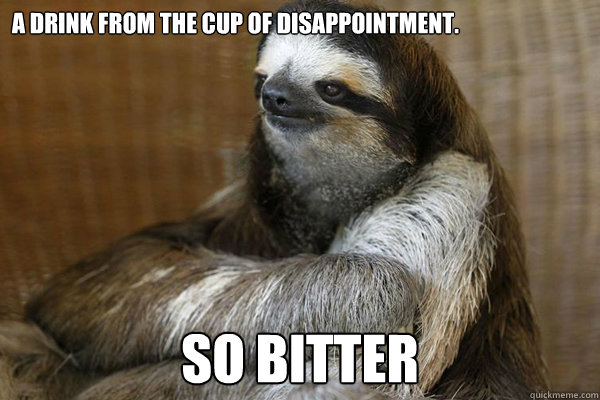 A drink from the cup of disappointment. so bitter - A drink from the cup of disappointment. so bitter  Disappointed Sloth