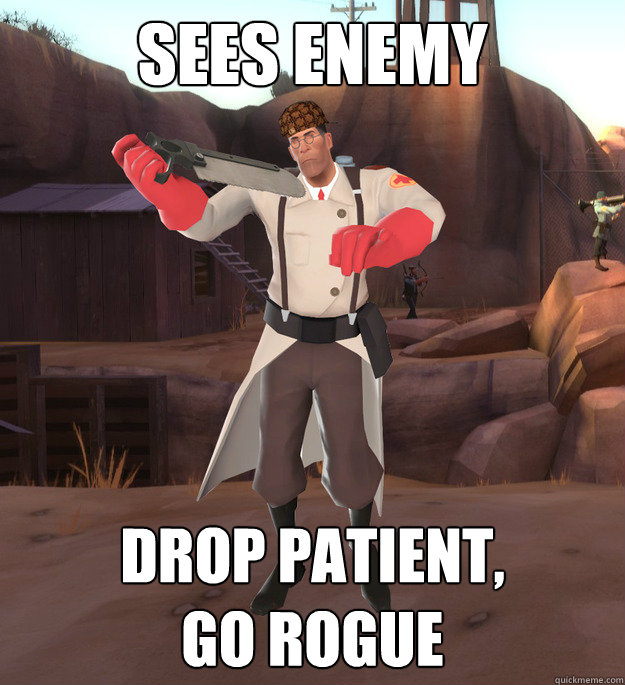 Sees enemy Drop patient,
go rogue  