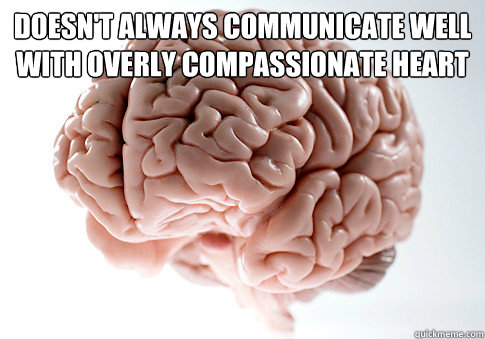 Doesn't always communicate well with overly compassionate heart   Scumbag Brain