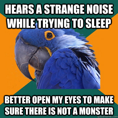 Hears a strange noise while trying to sleep better open my eyes to make sure there is not a monster  Paranoid Parrot