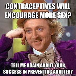 contraceptives will encourage more sex? Tell me again about your success in preventing adultery - contraceptives will encourage more sex? Tell me again about your success in preventing adultery  Condescending Wonka