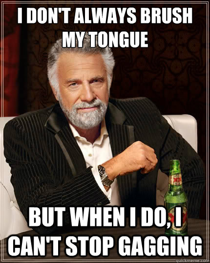 I don't always brush my tongue But when I do, I can't stop gagging  The Most Interesting Man In The World
