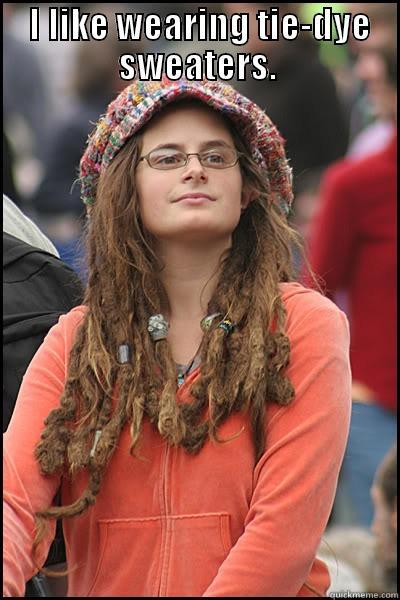  I LIKE WEARING TIE-DYE SWEATERS.  College Liberal