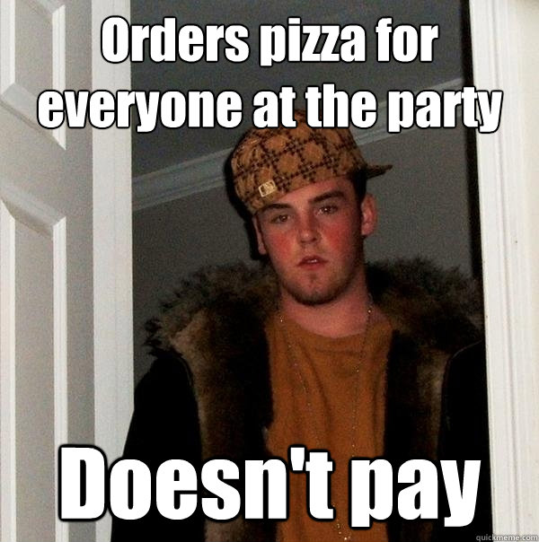Orders pizza for everyone at the party Doesn't pay  Scumbag Steve
