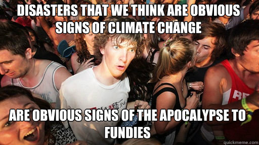 Disasters that we think are obvious signs of climate change
 Are obvious signs of the apocalypse to fundies  Sudden Clarity Clarence