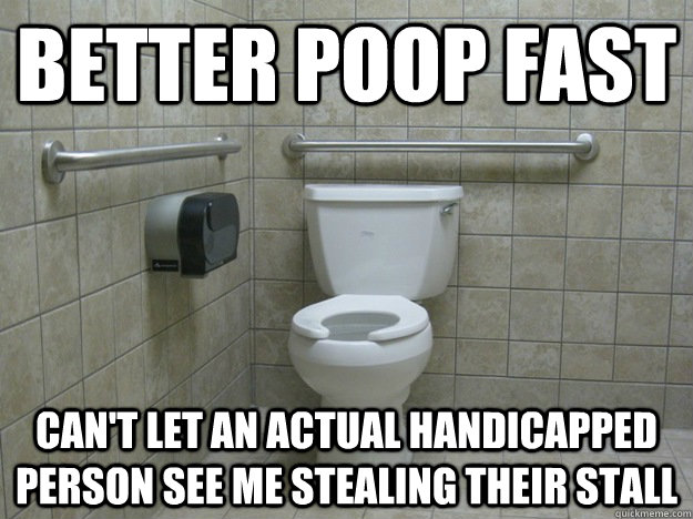 better poop fast can't let an actual handicapped person see me stealing their stall - better poop fast can't let an actual handicapped person see me stealing their stall  Handicapped Stall