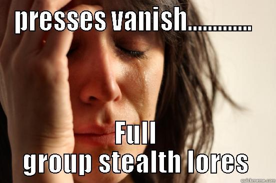 PRESSES VANISH.............  FULL GROUP STEALTH LORES First World Problems