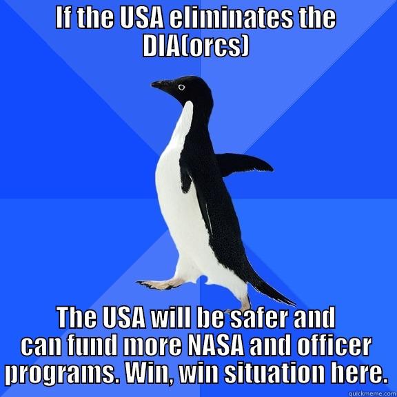 IF THE USA ELIMINATES THE DIA(ORCS) THE USA WILL BE SAFER AND CAN FUND MORE NASA AND OFFICER PROGRAMS. WIN, WIN SITUATION HERE. Socially Awkward Penguin
