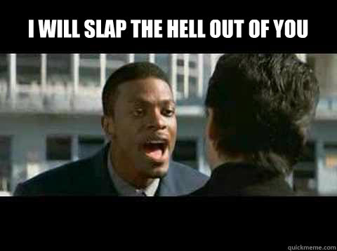 I WILL SLAP THE HELL OUT OF YOU   - I WILL SLAP THE HELL OUT OF YOU    Rush Hour - Chris Tucker quote
