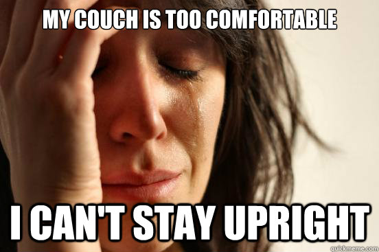 My couch is too comfortable I can't stay upright  First World Problems