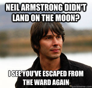 Neil Armstrong didn't land on the moon? I see you've escaped from the ward again  