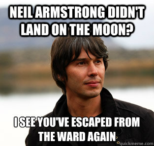 Neil Armstrong didn't land on the moon? I see you've escaped from the ward again - Neil Armstrong didn't land on the moon? I see you've escaped from the ward again  Pensive Brian Cox
