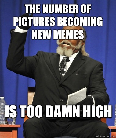 The number of pictures becoming new memes Is too damn high   The Rent Is Too Damn High
