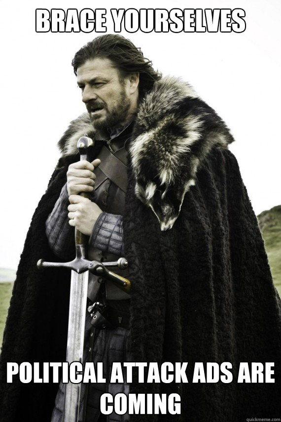 Brace yourselves Political attack ads are coming  - Brace yourselves Political attack ads are coming   Brace yourself