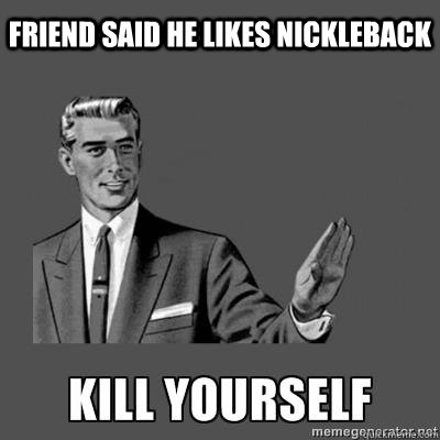Friend said he likes Nickleback  