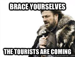 BRACE YOURSELVES the tourists are coming  