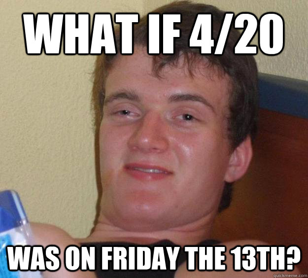 What if 4/20 Was on Friday the 13th?  10 Guy