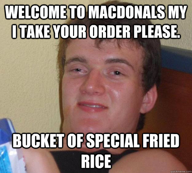 Welcome to Macdonals my I take your order please. Bucket of Special Fried Rice   10 Guy