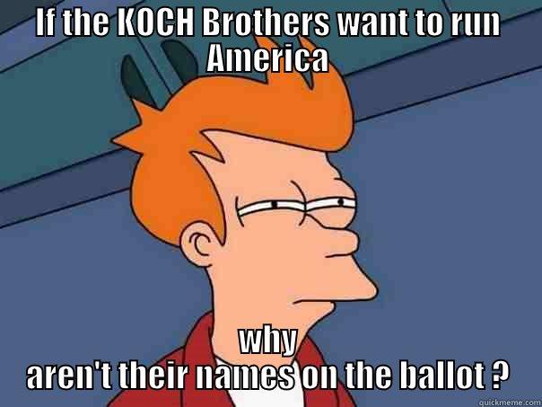 IF THE KOCH BROTHERS WANT TO RUN AMERICA WHY AREN'T THEIR NAMES ON THE BALLOT ? Futurama Fry