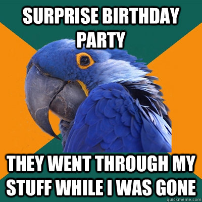surprise birthday party  they went through my stuff while i was gone  Paranoid Parrot