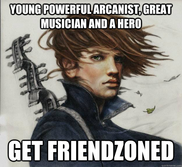 Young powerful arcanist, great musician and a hero Get Friendzoned - Young powerful arcanist, great musician and a hero Get Friendzoned  Advice Kvothe