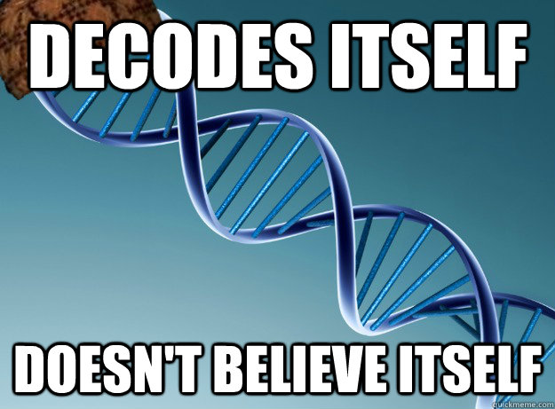 Decodes itself doesn't believe itself - Decodes itself doesn't believe itself  Scumbag Genetics