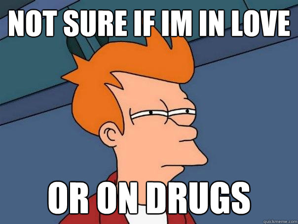 Not sure if im in love or on drugs  Futurama Fry