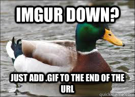IMGUR down? just add .gif to the end of the URL  Good Advice Duck