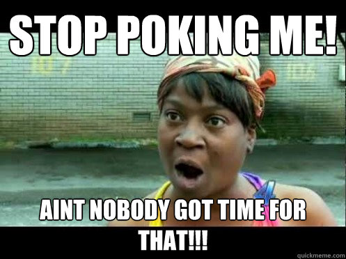 Stop poking me! Aint nobody got time for that!!! - Stop poking me! Aint nobody got time for that!!!  Poking