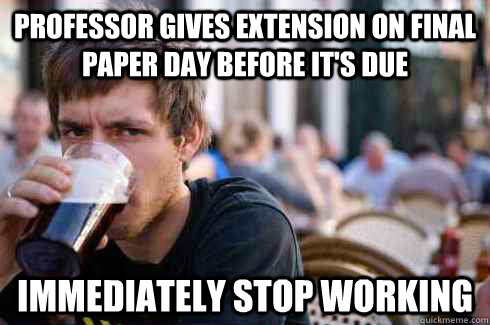 Professor gives extension on final paper day before it's due Immediately stop working  Lazy College Senior
